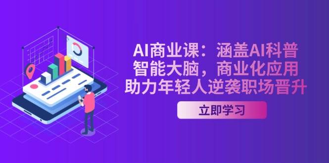 AI商业课：涵盖AI科普，智能大脑，商业化应用，助力年轻人逆袭职场晋升-仙女副业网