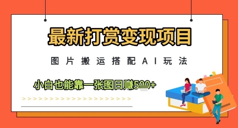 最新打赏变现项目，图片搬运搭配AI玩法，小白也能靠一张图日入5张-仙女副业网
