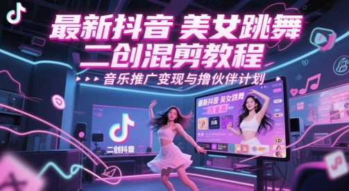 最新抖音美女跳舞二创混剪教程，流量高，音乐推广变现与撸伙伴计划-仙女副业网