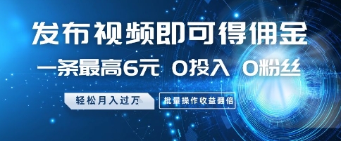 发布视频即可得佣金，一条最高6元，0投入 0粉丝  会发视频就行，月入过W，批量操作收益翻倍【揭秘】-仙女副业网
