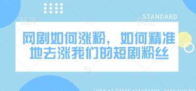 网剧如何涨粉，如何精准地去涨我们的短剧粉丝-仙女副业网