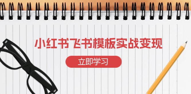 小红书飞书 模板实战变现：小红书快速起号，搭建一个赚钱的飞书模板-仙女副业网