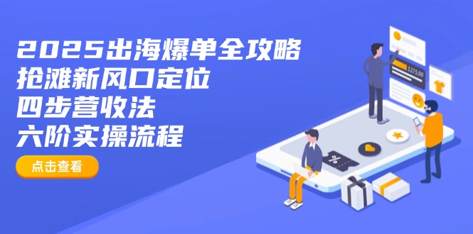 2025出海爆单全攻略：抢滩新风口定位+四步营收法+六阶实操流程-仙女副业网
