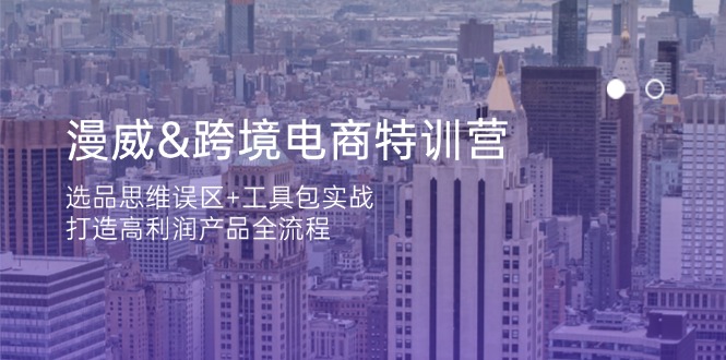 漫威 跨境电商特训营：选品思维误区+工具包实战，打造高利润产品全流程-仙女副业网