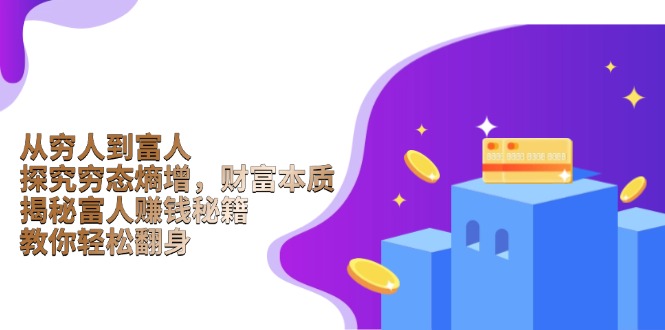 从穷人到富人：探究穷态熵增，财富本质，揭秘富人赚钱秘籍，教你轻松翻身-仙女副业网