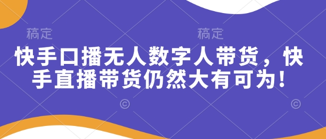 快手口播无人数字人带货，快手直播带货仍然大有可为!-仙女副业网