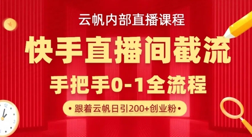 云帆内部直播课·快手直播间截流玩法，日引100+创业粉-仙女副业网