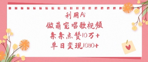 利用Ai做萌宠唱歌视频，条条点赞10W+，单日变现1k-仙女副业网
