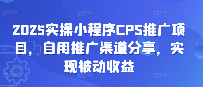 2025实操小程序CPS推广项目，自用推广渠道分享，实现被动收益-仙女副业网