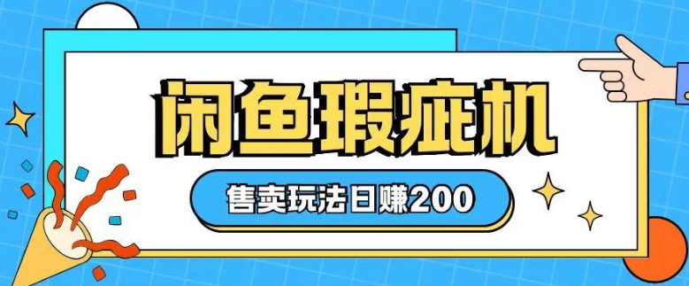咸鱼瑕疵机售卖玩法0基础也能上手，日入2张-仙女副业网
