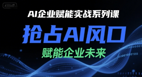AI企业赋能实战系列课，抢占AI风口，赋能企业未来-仙女副业网