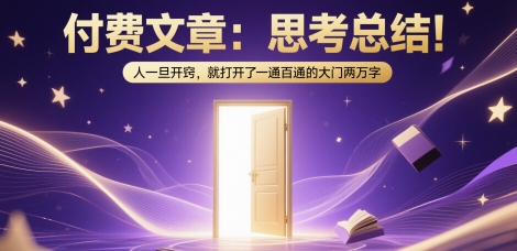 付费文章：思考总结！人一旦开窍，就打开了那扇一通百通的大门两万字-仙女副业网