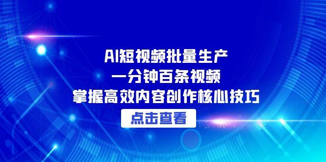 AI短视频批量生产：一分钟百条视频，掌握高效内容创作核心技巧-仙女副业网