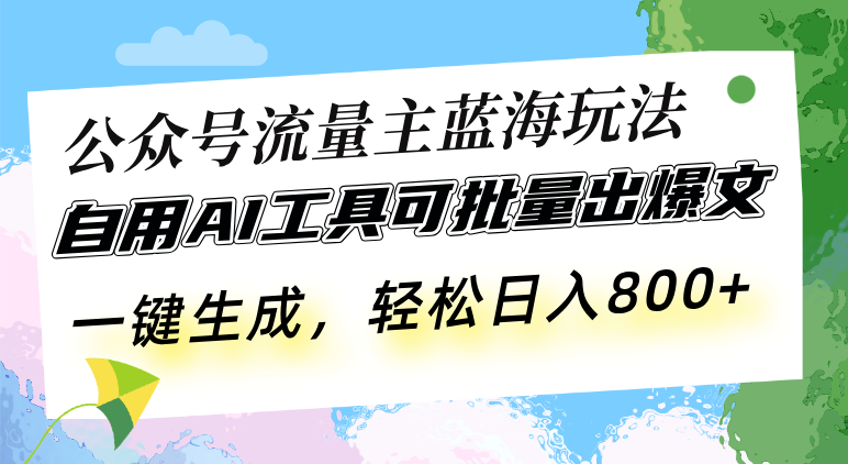 公众号流量主蓝海玩法 自用AI工具可批量出爆文，一键生成，轻松日入800-仙女副业网