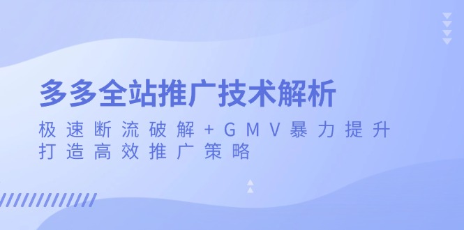 多多全站推广技术解析：极速断流破解+GMV暴力提升，打造高效推广策略-仙女副业网