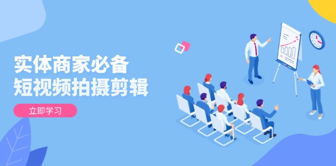 实体商家必备！短视频拍摄剪辑，从基础到进阶 全面提升视频质量与获客效果-仙女副业网