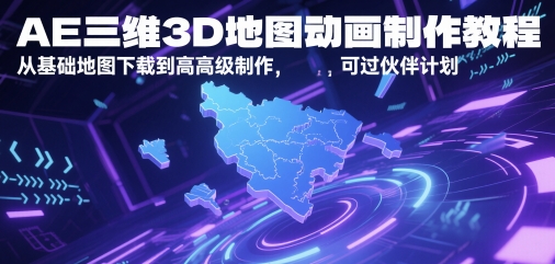 AE三维3D地图动画制作教程，从基础地图下载到高级制作，可过伙伴计划-仙女副业网