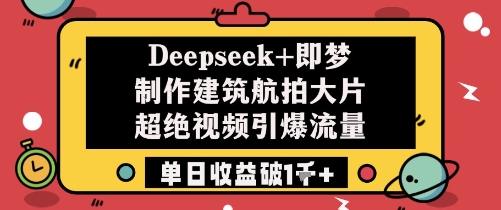 Deepseek+即梦制作建筑航拍大片超绝视频引爆流量单日收益破1k+-仙女副业网