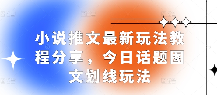 小说推文最新玩法教程分享，今日话题图文划线玩法-仙女副业网