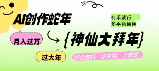 AI创作蛇年各路神仙大拜年，月入过万，有手就行，多平台通用！-仙女副业网