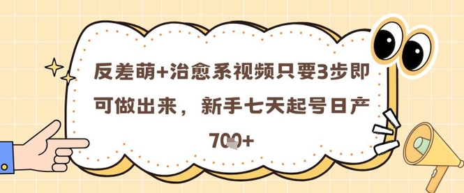 反差萌+治愈系视频只要3步即可做出来，新手七天起号日产7张-仙女副业网