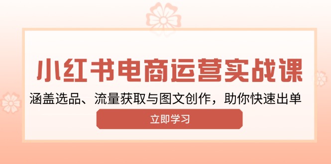 小红书变现运营实战课，涵盖选品、流量获取与图文创作，助你快速出单-仙女副业网