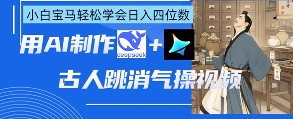 AI古人跳消气操视频制作，deepseek+即梦，小白宝马轻松学会日入四位数-仙女副业网
