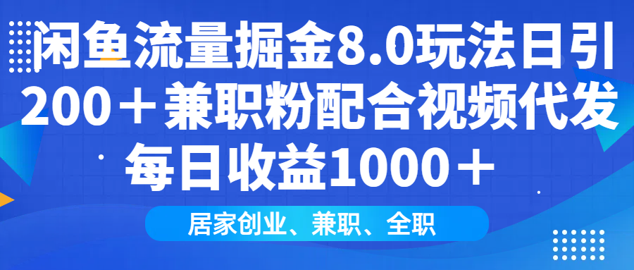 闲鱼流量掘金8.0玩法日引200＋兼职粉配合视频代发日入1000＋收益适合互...-仙女副业网