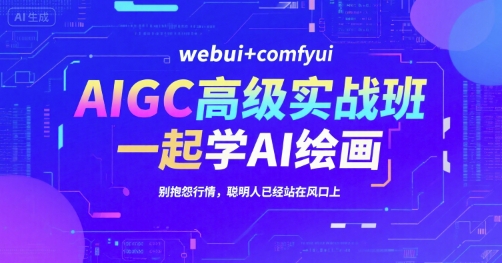 AIGC高级实战班，webui+comfyui，一起学AI绘画，别抱怨行情，聪明人已经站在风口上-仙女副业网