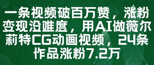 一条视频破百万赞，涨粉变现没难度，用AI做薇尔莉特CG动画视频，24条作品涨粉7.2W-仙女副业网