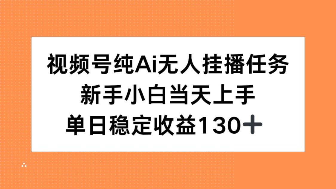 视频号纯AI无人挂播任务，新手小白当天上手，单日稳定收益130+-仙女副业网