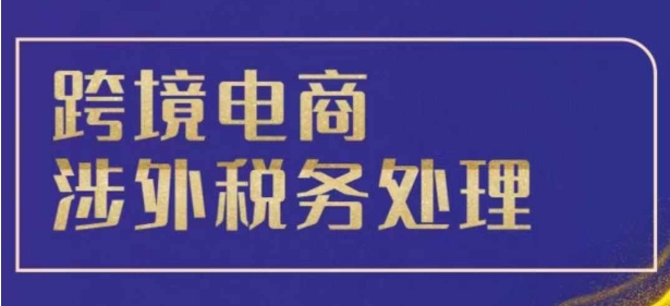 跨境税务宝典教程：跨境电商全球税务处理策略-仙女副业网