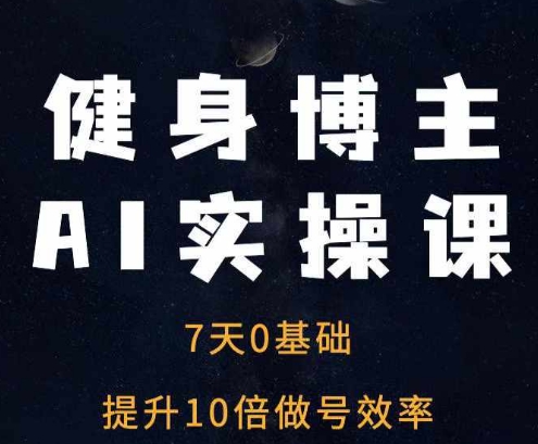 健身博主AI实操课——7天从0到1提升10倍做号效率-仙女副业网