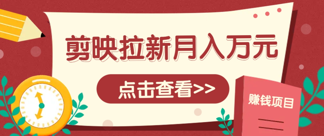 剪映拉新推广项目，5个粉丝就能操作，月入1w+超详细攻略！【附入口】-仙女副业网