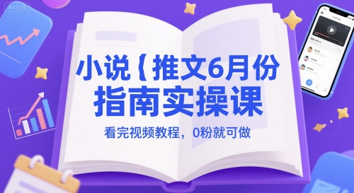 小说推文6月份指南实操课，看完视频教程，0粉就可做-仙女副业网