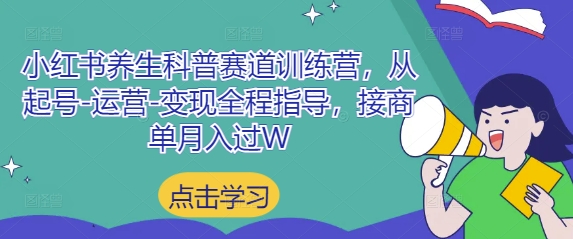 小红书养生科普赛道训练营，从起号-运营-变现全程指导，接商单月入过W-仙女副业网
