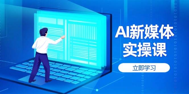 AI新媒体实操课，快速提升账号权重，打造高曝光主页与爆款内容-仙女副业网