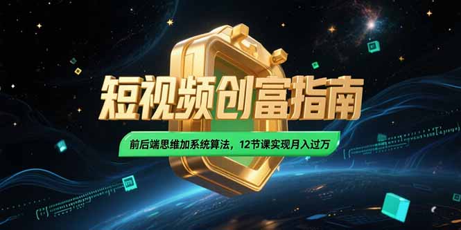 2025短视频创富指南，前后端思维加系统算法，12节课实现月入过万-仙女副业网