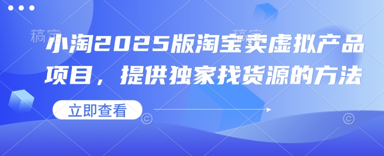 小淘2025版淘宝卖虚拟产品项目，提供独家找货源的方法-仙女副业网