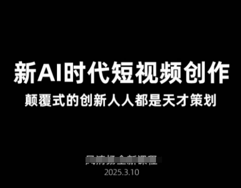 AI新时代短视频创作2025年3月新课，​颠覆式的创新人人都是天才策划-仙女副业网