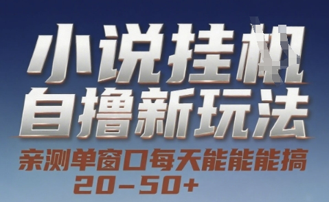 小说自撸新玩法 — 亲测单窗口每天能搞 20-50+，支持矩阵化批量操作【揭秘】-仙女副业网