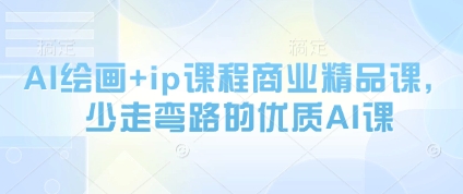 AI绘画+ip课程商业精品课，少走弯路的优质AI课-仙女副业网