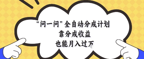 问一问全自动分成计划，靠分成收益也能月入过1W【揭秘】-仙女副业网