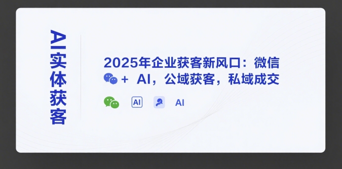 AI实体获客，2025年企业获客新风口：微信+ AI，公域获客，私域成交-仙女副业网