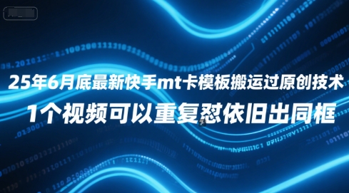 25年6月底最新快手mt卡模板搬运过原创技术，1个视频可以重复怼依旧出同框-仙女副业网