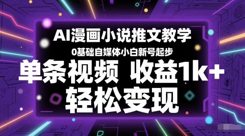 AI漫画小说推文教学，0基础自媒体小白新号起步，单条视频收益1k+，轻松变现-仙女副业网