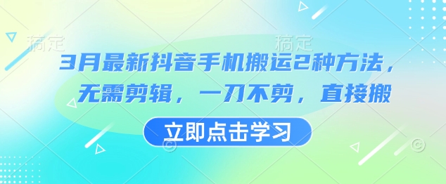 3月最新抖音手机搬运2种方法，无需剪辑，一刀不剪，直接搬-仙女副业网