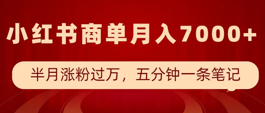 小红书商单最新玩法，半个月涨粉过万，五分钟一条笔记，月入7000+-仙女副业网
