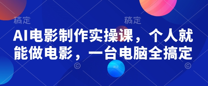 AI电影制作实操课，个人就能做电影，一台电脑全搞定-仙女副业网