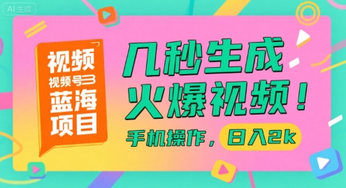 视频号蓝海项目，几秒生成火爆视频，手机操作，日入2k【揭秘】-仙女副业网